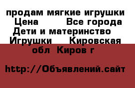 продам мягкие игрушки › Цена ­ 20 - Все города Дети и материнство » Игрушки   . Кировская обл.,Киров г.